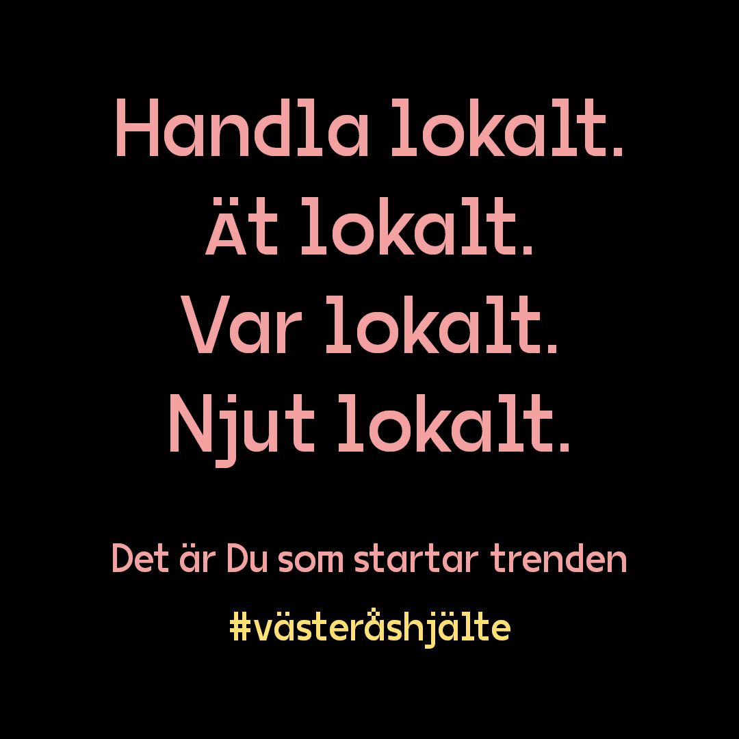 Grafisk bild "Handla lokalt. Ät lokalt. Var lokalt. Njut lokalt. Det är du som startar trenden. #västeråshjälte"" Grafisk bild "Handla lokalt. Ät lokalt. Var lokalt. Njut lokalt. Det är du som startar trenden. #västeråshjälte""